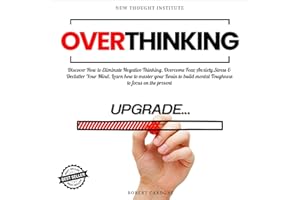 Overthinking: Discover How to Eliminate Negative Thinking, Overcome Fear, Anxiety, Stress & Declutter Your Mind. Learn How to