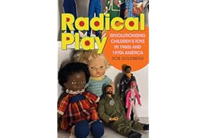 Radical Play: Revolutionizing Children’s Toys in 1960s and 1970s America (Radical Perspectives)