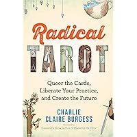 Radical Tarot: Queer the Cards, Liberate Your Practice, and Create the Future