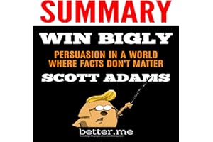Summary of Win Bigly: Persuasion in a World Where Facts Don't Matter: With In-Depth Analysis of the Main Points/Contents
