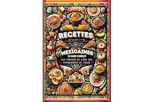Recettes Mexicaines, Le Guide Complet: Les Saveurs De L'âme Qui Conquièrent Le Cœur (mexique le livre de cuisine mexicaine t.