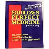 Your Own Perfect Medicine: The Incredible Proven Natural Miracle Cure that Medical Science Has Never Revealed!