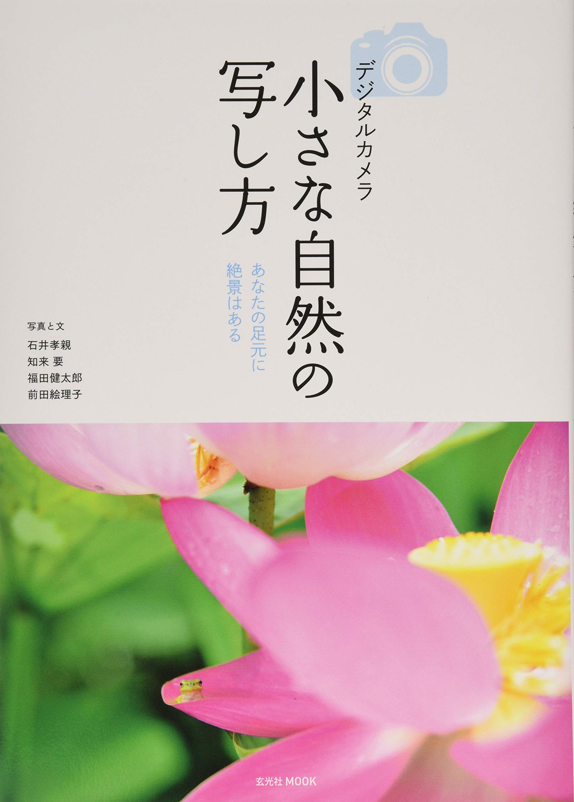 デジタルカメラ小さな自然の写し方 玄光社mook 石井孝親 知来 要 福田健太郎 前田絵理子 本 通販 Amazon