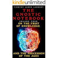 The Gnostic Notebook: Volume Four: On the Fruit of Knowledge and the Precession of the Ages