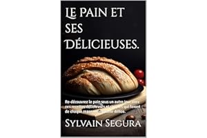 Le Pain et ses Délicieuses.: Re-découvrez le pain sous un autre jour avec ces recettes délicieuses et simples qui feront de c