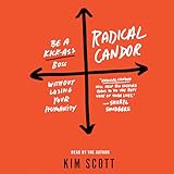 Radical Candor: Be a Kick-Ass Boss Without Losing Your Humanity