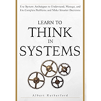 Learn To Think in Systems: Use System Archetypes to Understand, Manage, and Fix Complex Problems and Make Smarter… book cover
