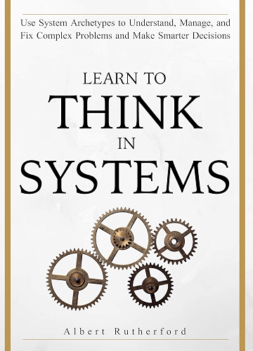 Download Learn To Think in Systems: Use System Archetypes to Understand, Manage, and Fix Complex Problems and Make Smarter Decisions (English Edition) PDF