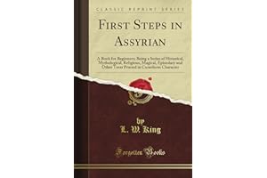 First Steps in Assyrian: A Book for Beginners; Being a Series of Historical, Mythological, Religious, Magical, Epistolary and Other Texts Printed in Cuneiform Character (Classic Reprint)