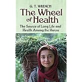 The Wheel of Health: The Sources of Long Life and Health Among the Hunza