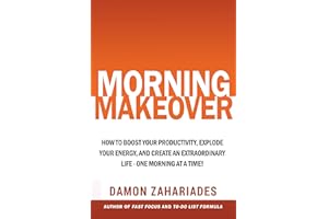 Morning Makeover: How To Boost Your Productivity, Explode Your Energy, and Create An Extraordinary Life - One Morning At A Ti