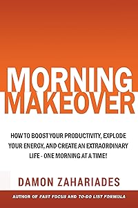 Morning Makeover: How To Boost Your Productivity, Explode Your Energy, and Create An Extraordinary Life - One Morning At A Time!