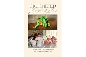 Crocheted Houseplants Ideas: Crochet Plant & Flower Patterns That Will Brighten Your Day: Complete Guide For Eyecatching Croc