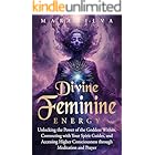 Divine Feminine Energy: Unlocking the Power of the Goddess Within, Connecting with Your Spirit Guides, and Accessing Higher Consciousness through Meditation and Prayer (Spiritual Gods and Goddesses)