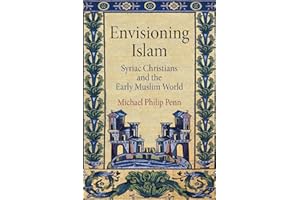 Envisioning Islam: Syriac Christians and the Early Muslim World (Divinations: Rereading Late Ancient Religion)