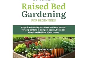 Practical Guide to Raised Bed Gardening for Beginners: Organic Gardening Simplified, Risk-Free Path to Thriving Gardens in Co