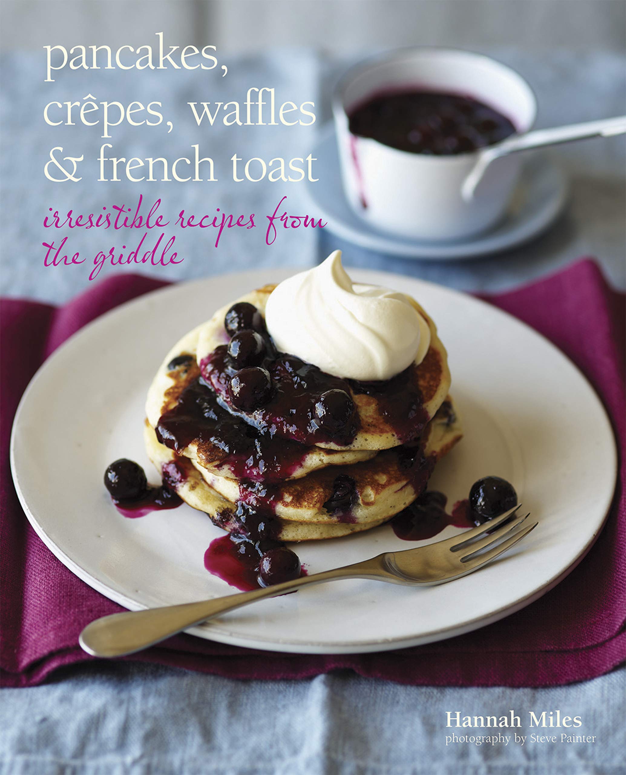 Pancakes Crepes Waffles And French Toast Irresistible Recipes From The Griddle Amazon Co Uk Miles Hannah Books