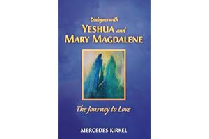 Dialogues with Yeshua and Mary Magdalene: The Journey to Love (The Magdalene-Yeshua Teachings)