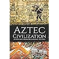 Aztec Civilization: A History from Beginning to End (Mesoamerican History)