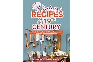 Vintage Recipes of the 19th Century: A Victorian Era Cookbook That Offers a Comprehensive Selection of Irresistible Retro Rec