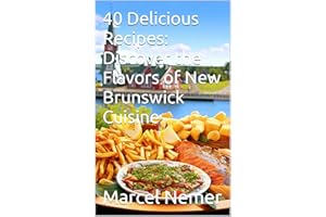 40 Delicious Recipes: Discover the Flavors of New Brunswick Cuisine ("The Culinary Chronicles: Flavors of the Canadian Provin