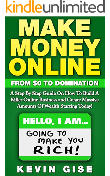 Amazon Com Make Money Online From Zero To Domination A Step By Step Guide On How To Build A Killer Online Business And Create Massive Amounts Of Wealth Starting Today Ebook Gise Kevin