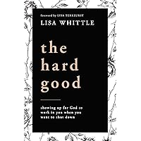 The Hard Good: Showing Up for God to Work in You When You Want to Shut Down