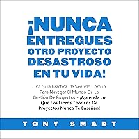 ¡Nunca Entregues Otro Proyecto Desastroso en Tu Vida! [Never Deliver Another Cr@p Project Ever Again!]: Una Guía…