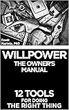 Willpower: The Owner's Manual: 12 Tools for Doing the Right Thing
