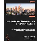 Building Interactive Dashboards in Microsoft 365 Excel: Harness the new features and formulae in M365 Excel to create dynamic, automated dashboards