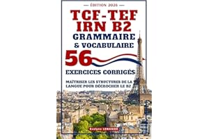 TCF - TEF IRN B2 Grammaire & Vocabulaire: 56 Exercices Corrigés, Maîtriser les structures de la langue pour décrocher le B2 (