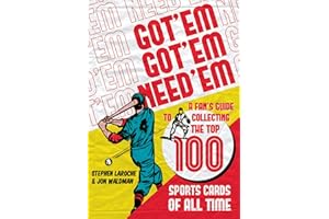 Got 'Em, Got 'Em, Need 'Em: A Fan's Guide to Collecting the Top 100 Sports Cards of All Time