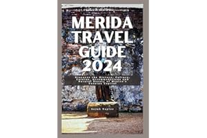 MERIDA TRAVEL GUIDE 2024: Discover the History, Culture, Cuisine, Accommodations and Natural Beauty of Mexico's Yucatan Capit
