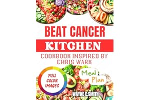BEAT CANCER KITCHEN COOKBOOK: Delicious Recipes Inspired by Chris Wark Approach to Wellness