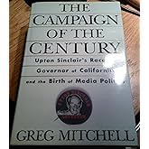 The Campaign of the Century: Upton Sinclair's Race for Governor of California and the Birth of Media Politics
