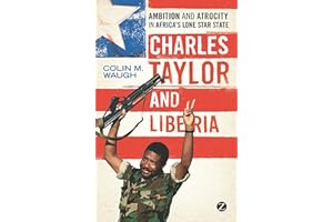 Charles Taylor and Liberia: Ambition and Atrocity in Africa's Lone Star State