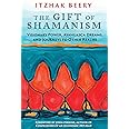 The Gift of Shamanism: Visionary Power, Ayahuasca Dreams, and Journeys to Other Realms