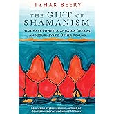 The Gift of Shamanism: Visionary Power, Ayahuasca Dreams, and Journeys to Other Realms