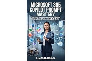 Microsoft 365 Copilot Prompt Mastery: The Essential Guide to Writing Effective Prompts and Automating Daily Tasks (Microsoft 
