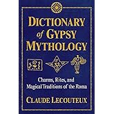 Dictionary of Gypsy Mythology: Charms, Rites, and Magical Traditions of the Roma