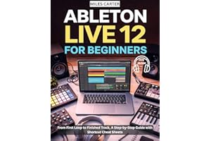 ABLETON LIVE 12 FOR BEGINNERS: From First Loop to Finished Track, A Step-by-Step Guide with Shortcut Cheat Sheets