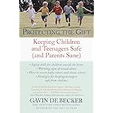 Protecting the Gift: Keeping Children and Teenagers Safe (and Parents Sane)