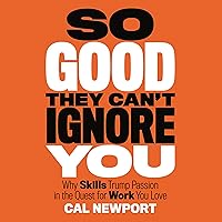 So Good They Can't Ignore You: Why Skills Trump Passion in the Quest for Work You Love