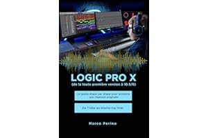 Logic Pro X - Un guide étape par étape pour produire une chanson originale - De l'idée au mastering final : Compatible avec t