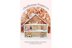 Dollhouse Patterns: Simple and Detail Dollhouse Tutorials You Can Make for Your Kids: Dollhouse Making Tutorials