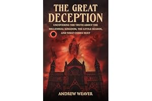 The Great Deception: Uncovering the Truth About the Millennial Kingdom, the Little Season and What Comes Next