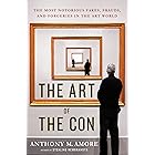 The Art of the Con: The Most Notorious Fakes, Frauds, and Forgeries in the Art World