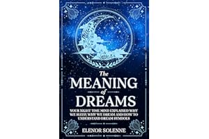 The Meaning of Dreams: Your Night time Mind Explained Why We Sleep, Why We Dream and How to Understand Dream Symbols (Symbols