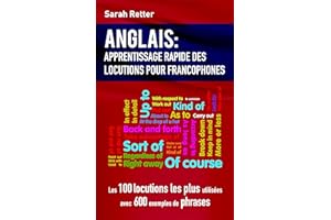 ANGLAIS: APPRENTISSAGE RAPIDE DE LOCUTIONS POUR FRANCOPHONES: Les 100 locutions les plus utilisées avec 600 exemples de phras