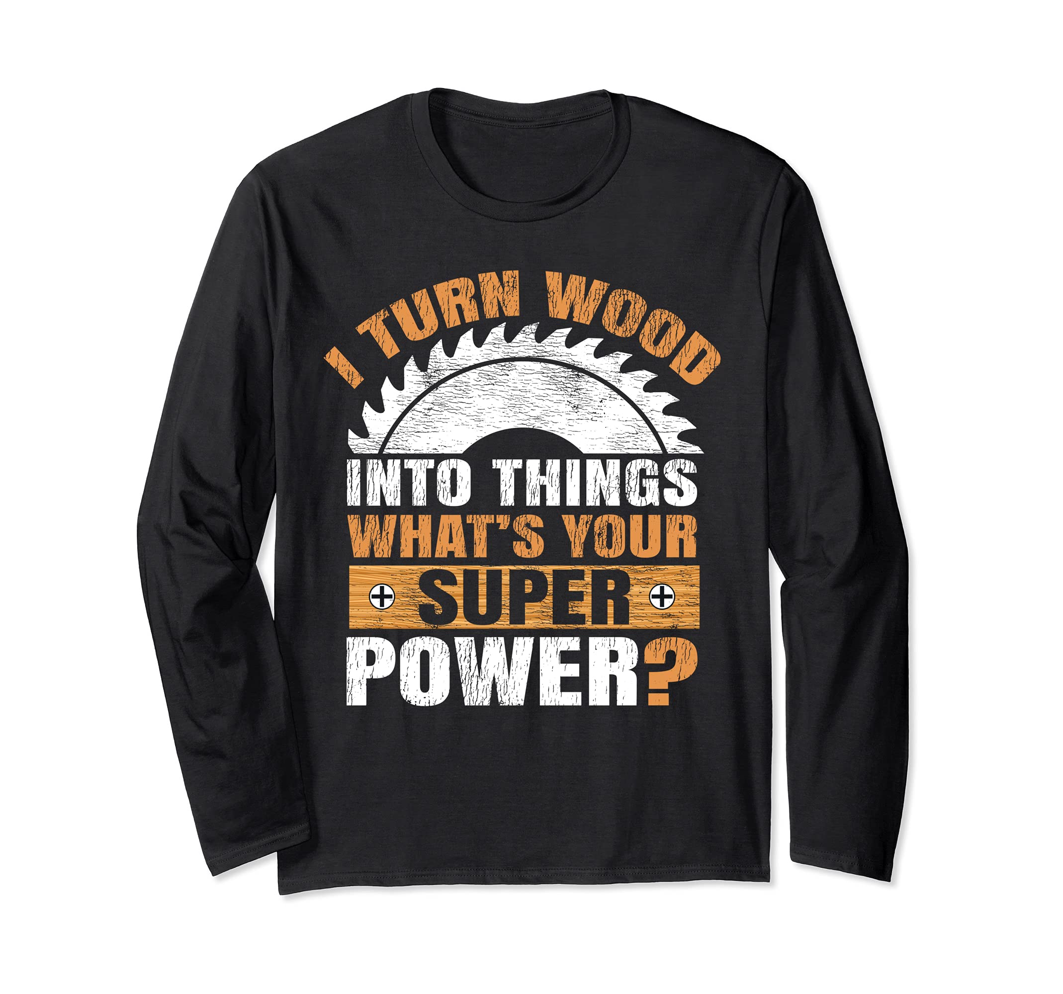 Funny I Turn Wood Into Things What's Your Superpower Long Sleeve T-Shirt